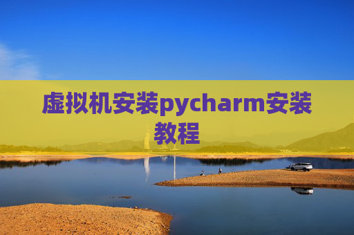 虚拟机安装pycharm安装教程 虚拟机安装pycharm安装教程